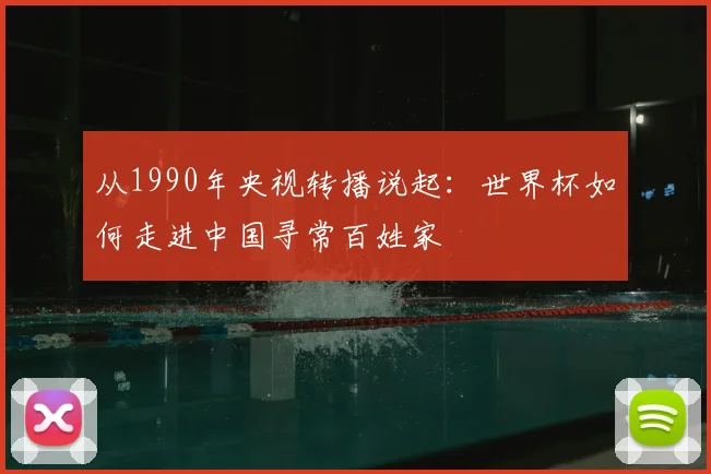 从1990年央视转播说起:世界杯如何走进中国寻常百姓家