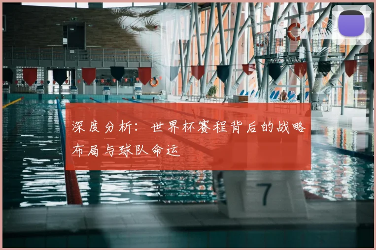 深度分析:世界杯赛程背后的战略布局与球队命运