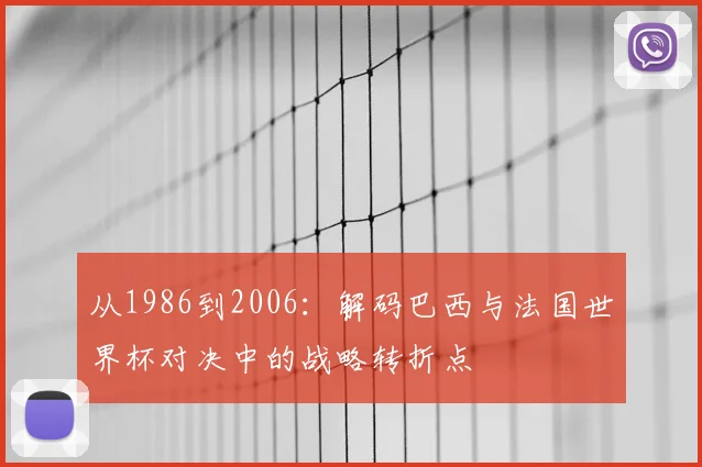 从1986到2006:解码巴西与法国世界杯对决中的战略转折点