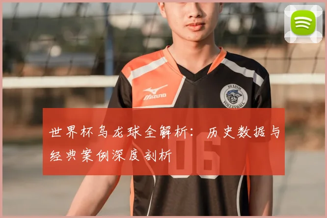 世界杯乌龙球全解析:历史数据与经典案例深度剖析