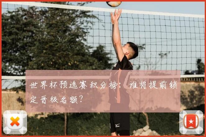 世界杯预选赛积分榜:谁将提前锁定晋级名额?