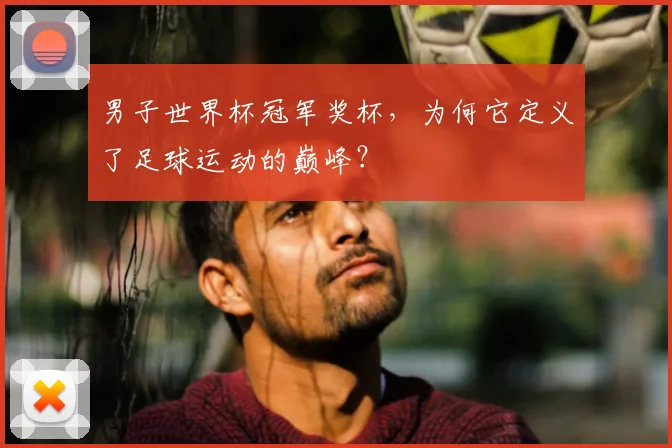 男子世界杯冠军奖杯，为何它定义了足球运动的巅峰？