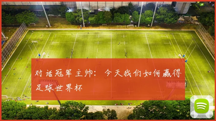 对话冠军主帅:今天我们如何赢得足球世界杯