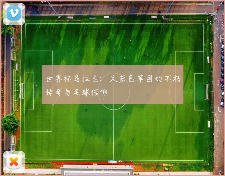 世界杯乌拉圭：天蓝色军团的不朽传奇与足球信仰