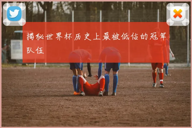 揭秘世界杯历史上最被低估的冠军队伍