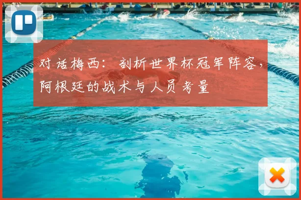 对话梅西：剖析世界杯冠军阵容，阿根廷的战术与人员考量