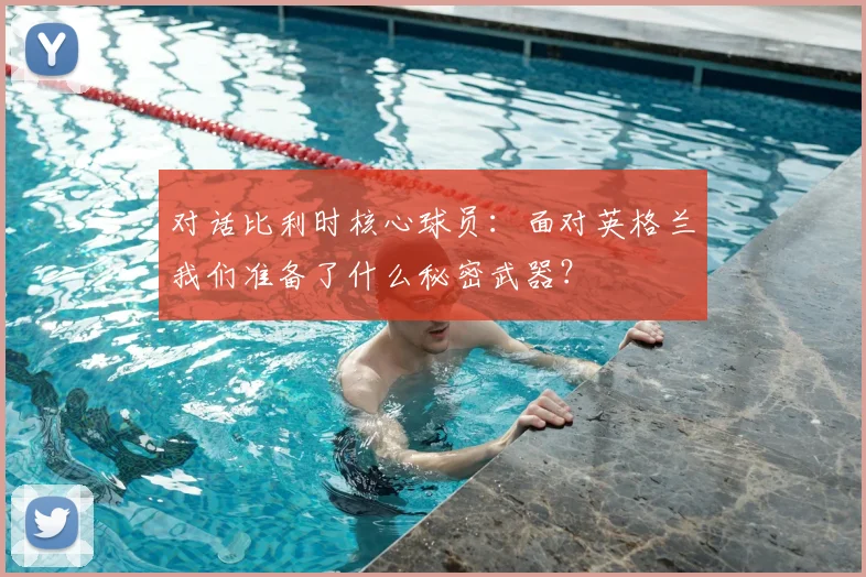 对话比利时核心球员:面对英格兰我们准备了什么秘密武器?