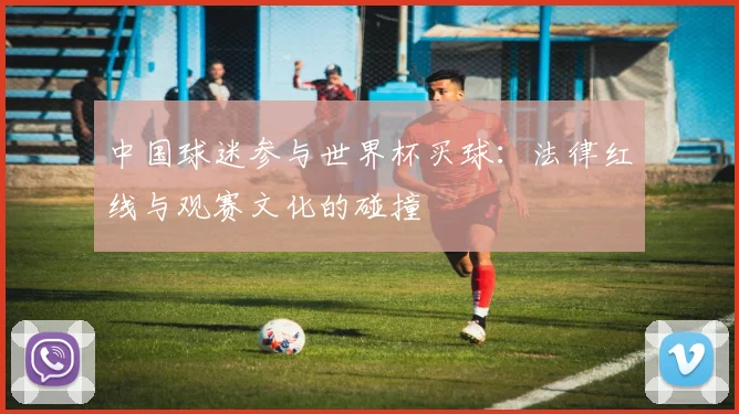 中国球迷参与世界杯买球：法律红线与观赛文化的碰撞